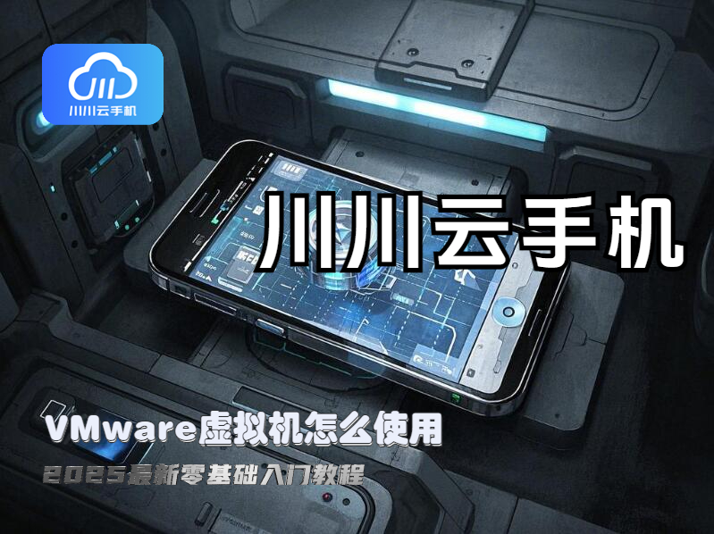 VMware虚拟机,川川云手机,VMware虚拟机怎么使用