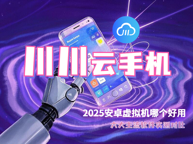 安卓虚拟机,川川云手机,2025安卓虚拟机哪个好用
