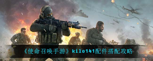 《使命召唤手游》kilo141配件搭配攻略