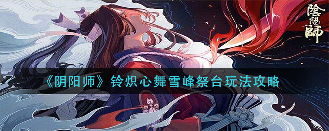 《阴阳师》铃炽心舞雪峰祭台玩法攻略