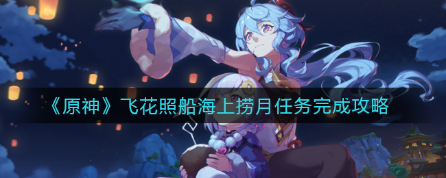 《原神》飞花照船海上捞月任务完成攻略
