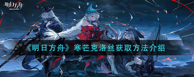 《明日方舟》寒芒克洛丝获取方法介绍