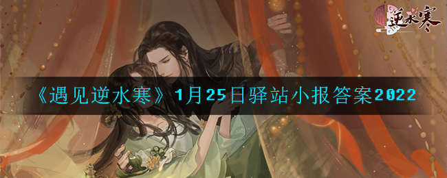 《遇见逆水寒》1月25日驿站小报答案2022
