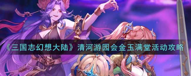 《三国志幻想大陆》清河游园会金玉满堂活动攻略