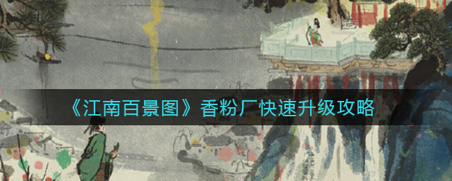 《江南百景图》香粉厂快速升级攻略