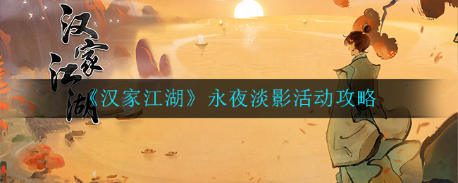 《汉家江湖》永夜淡影活动攻略
