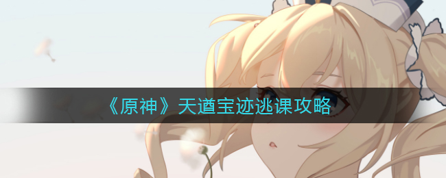 《原神》天遒宝迹逃课攻略