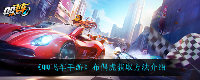 《QQ飞车手游》布偶虎获取方法介绍