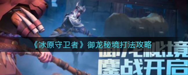 《冰原守卫者》御龙秘境打法攻略