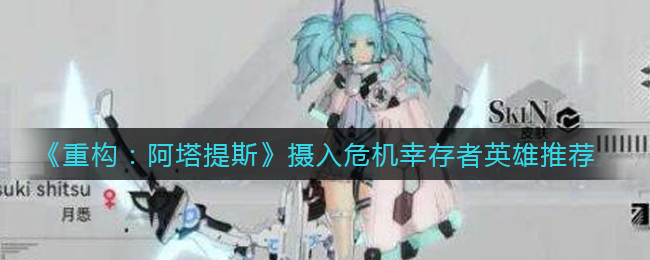 《重构：阿塔提斯》摄入危机幸存者英雄推荐