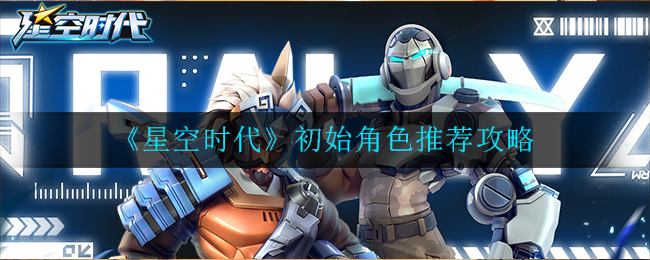 《星空时代》初始角色推荐攻略