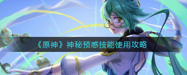 《原神》神秘预感技能使用攻略