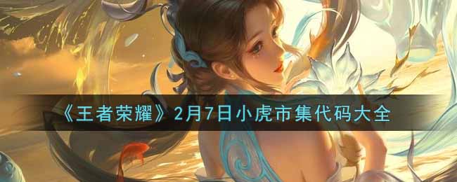 《王者荣耀》2月7日小虎市集代码大全