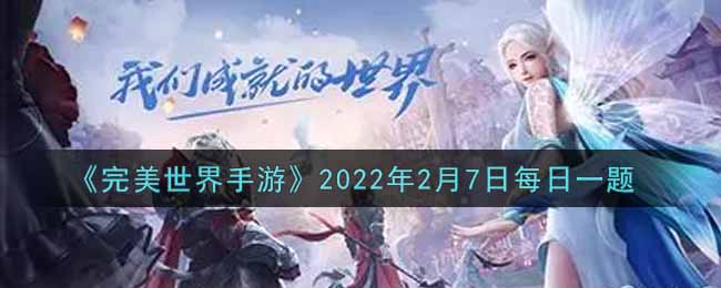 《完美世界手游》2022年2月7日每日一题
