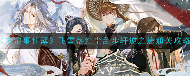 《未定事件簿》飞雪落红尘乱步轩逆之途通关攻略