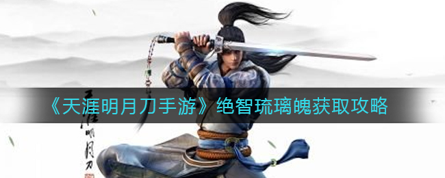 《天涯明月刀手游》绝智琉璃魄获取攻略