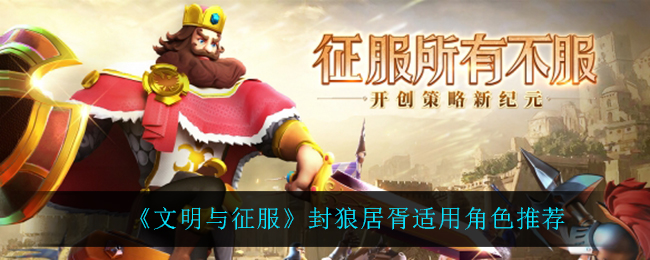 《文明与征服》封狼居胥适用角色推荐