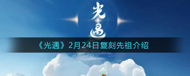 《光遇》2月24日复刻先祖介绍