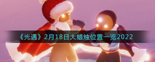 《光遇》2月18日大蜡烛位置一览2022
